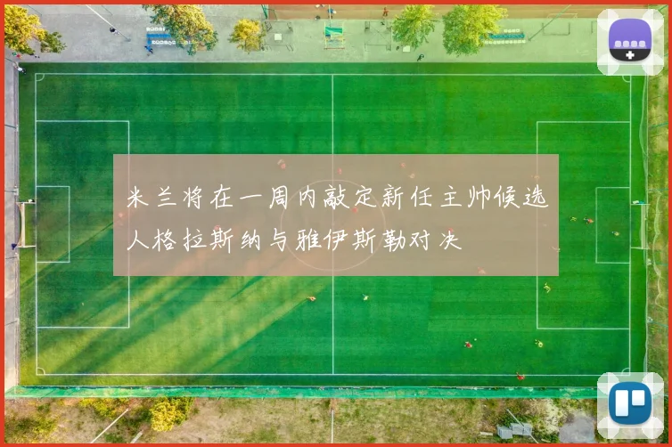 米兰将在一周内敲定新任主帅候选人格拉斯纳与雅伊斯勒对决