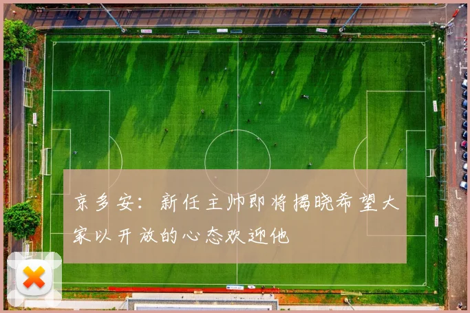 京多安：新任主帅即将揭晓希望大家以开放的心态欢迎他