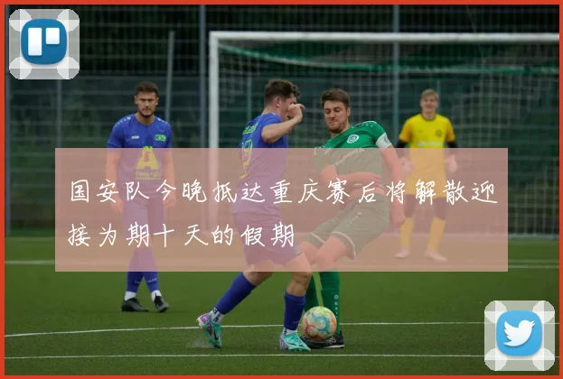 国安队今晚抵达重庆赛后将解散迎接为期十天的假期