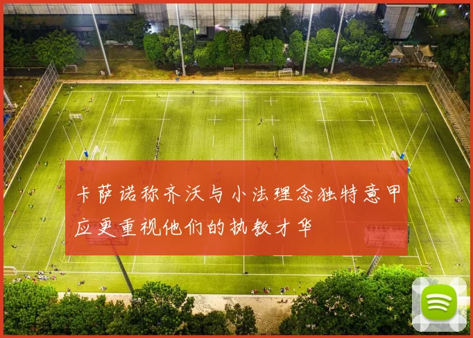 卡萨诺称齐沃与小法理念独特意甲应更重视他们的执教才华