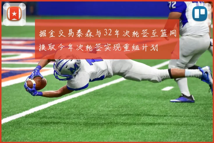 掘金交易泰森与32年次轮签至篮网换取今年次轮签实现重组计划