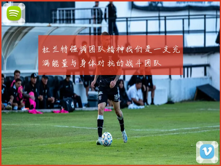 杜兰特强调团队精神我们是一支充满能量与身体对抗的战斗团队