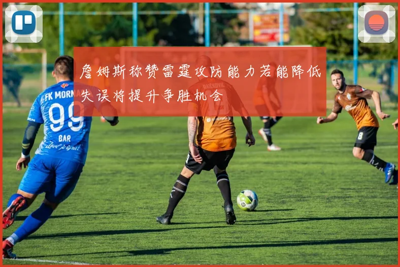 詹姆斯称赞雷霆攻防能力若能降低失误将提升争胜机会
