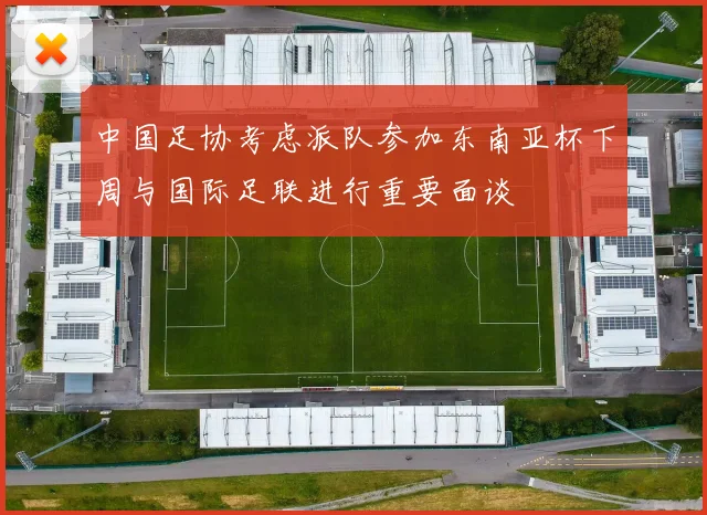 中国足协考虑派队参加东南亚杯下周与国际足联进行重要面谈