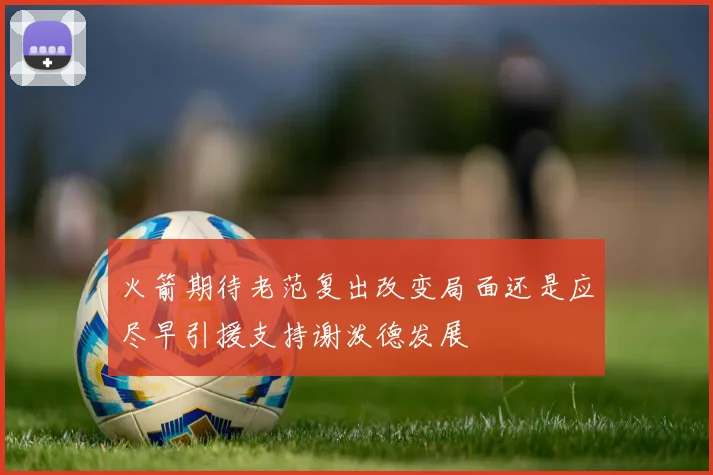 火箭期待老范复出改变局面还是应尽早引援支持谢泼德发展